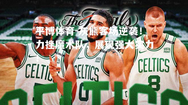 平博体育-灰熊客场逆袭！力挫魔术队，展现强大实力！