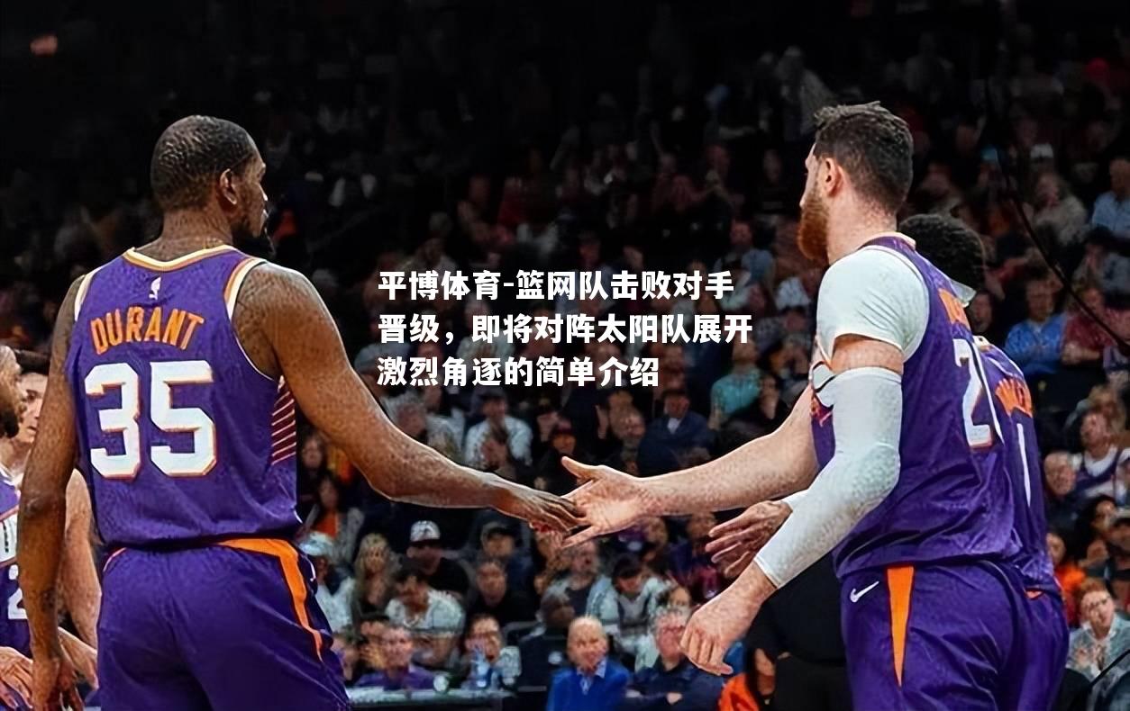 平博体育-篮网队击败对手晋级，即将对阵太阳队展开激烈角逐的简单介绍