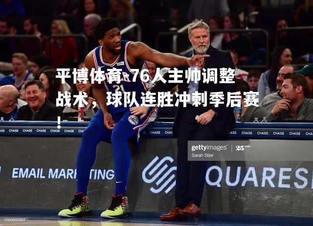 平博体育-76人主帅调整战术，球队连胜冲刺季后赛！