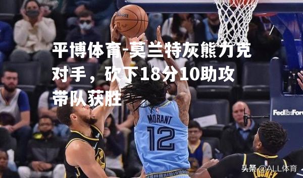 平博体育-莫兰特灰熊力克对手，砍下18分10助攻带队获胜