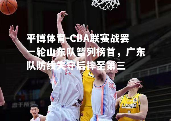 CBA联赛战罢一轮山东队暂列榜首，广东队防线失守后摔至第三