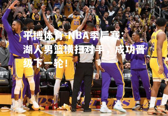 NBA季后赛：湖人男篮横扫对手，成功晋级下一轮！