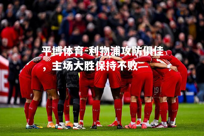 平博体育-利物浦攻防俱佳，主场大胜保持不败