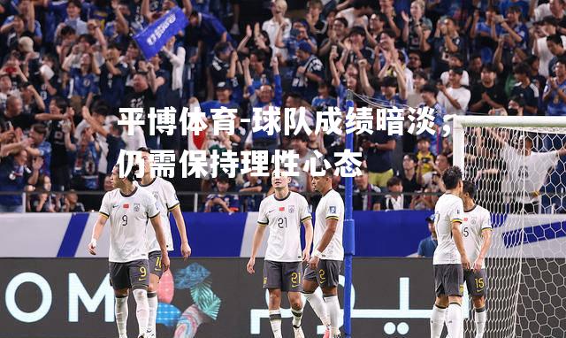 平博体育-球队成绩暗淡，仍需保持理性心态