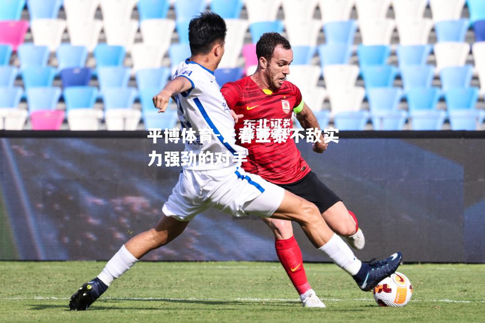 平博体育-长春亚泰不敌实力强劲的对手