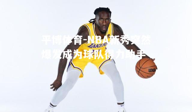 NBA新秀突然爆发成为球队得力助手