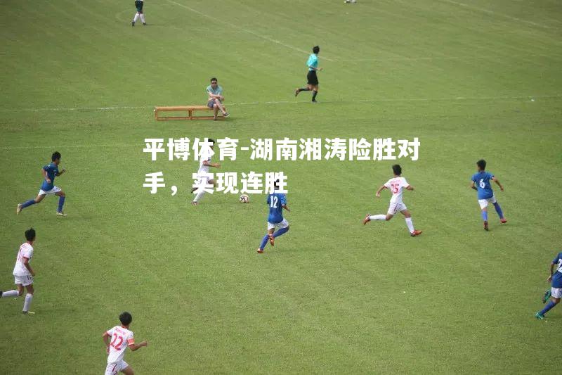 平博体育-湖南湘涛险胜对手，实现连胜