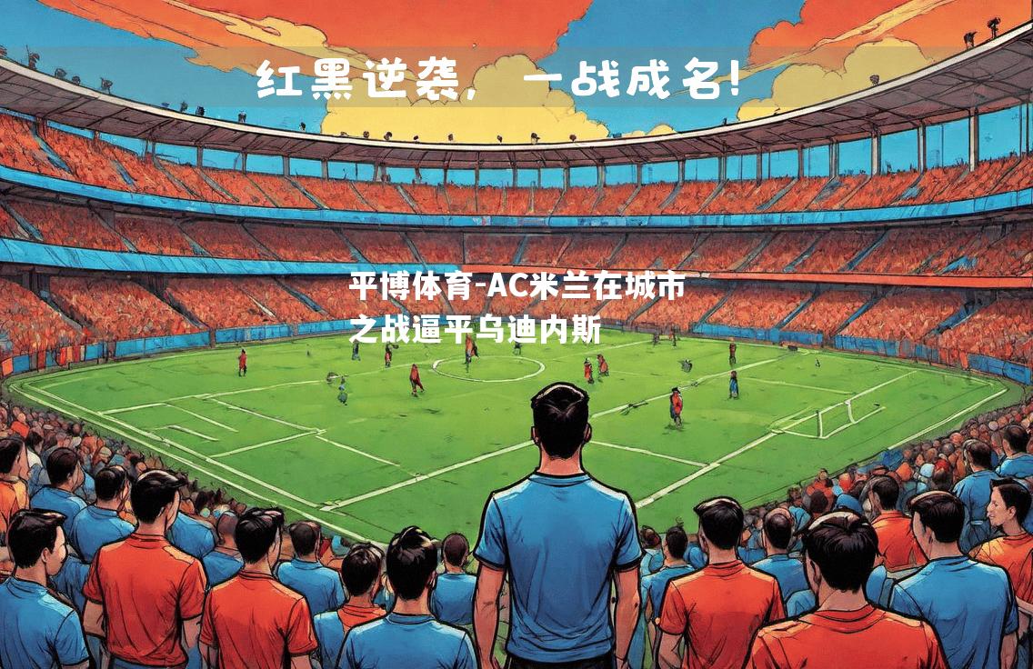 平博体育-AC米兰在城市之战逼平乌迪内斯