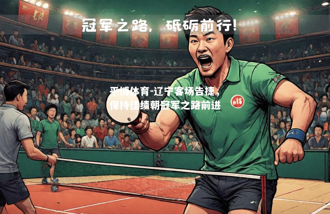 平博体育-辽宁客场告捷，保持佳绩朝冠军之路前进