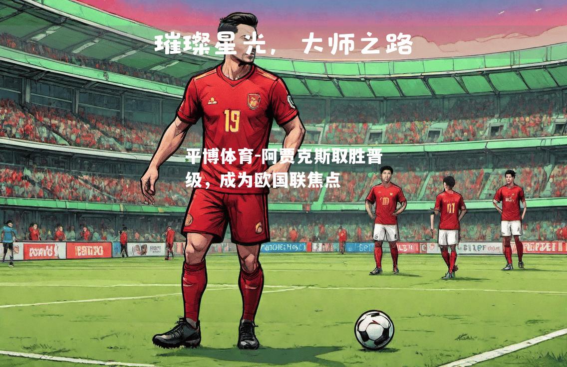 平博体育-阿贾克斯取胜晋级，成为欧国联焦点