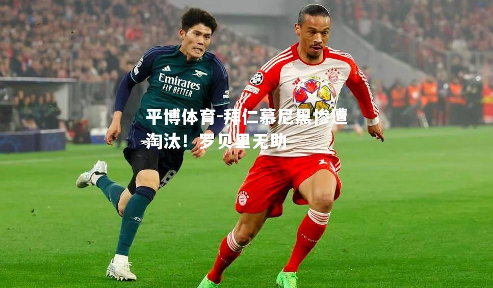 平博体育-拜仁慕尼黑惨遭淘汰！罗贝里无助