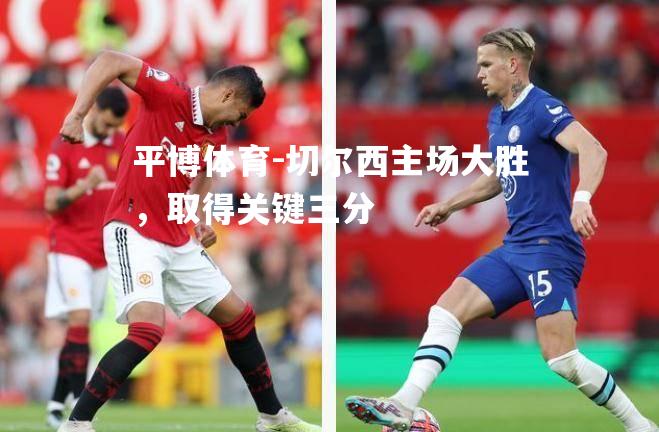 平博体育-切尔西主场大胜，取得关键三分