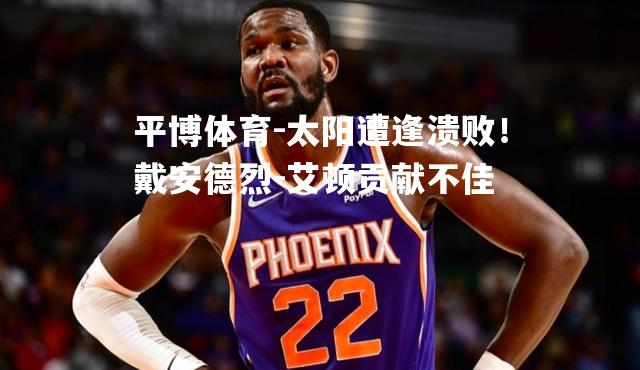 平博体育-太阳遭逢溃败！戴安德烈-艾顿贡献不佳