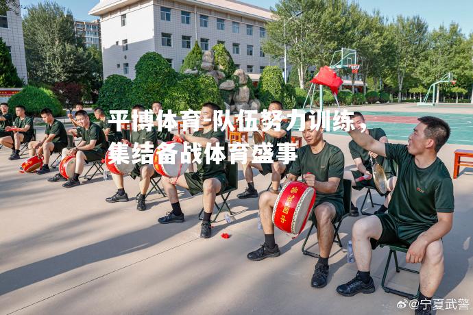 队伍努力训练，集结备战体育盛事