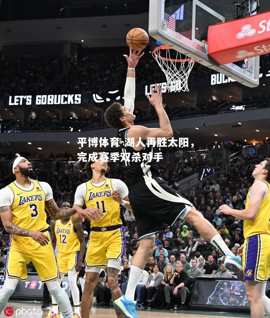 平博体育-湖人再胜太阳，完成赛季双杀对手