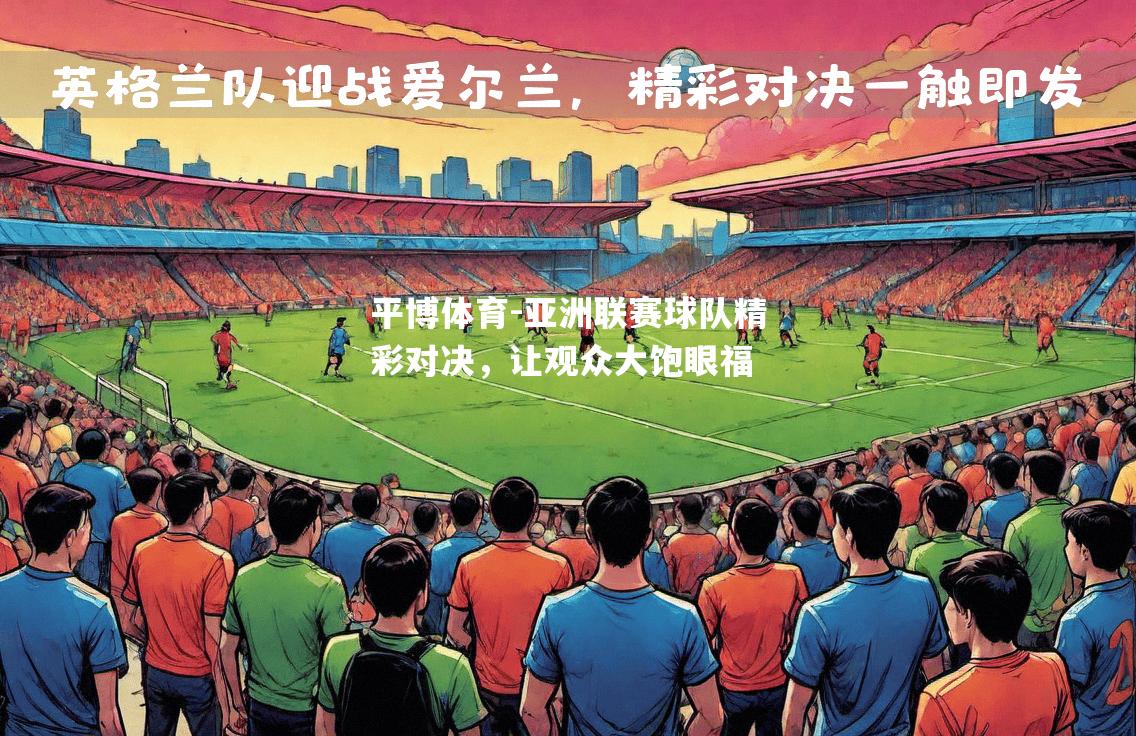 平博体育-亚洲联赛球队精彩对决，让观众大饱眼福