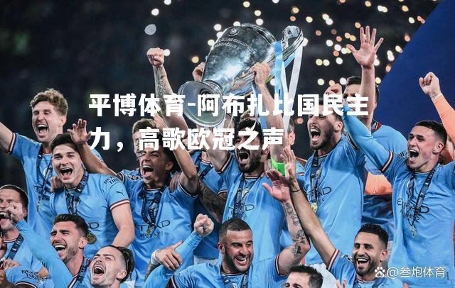 平博体育-阿布扎比国民主力，高歌欧冠之声