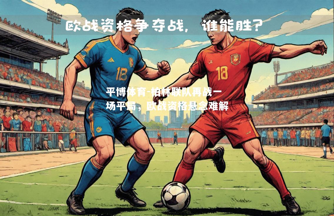 平博体育-柏林联队再战一场平局，欧战资格悬念难解