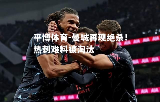 平博体育-曼城再现绝杀！热刺难料被淘汰