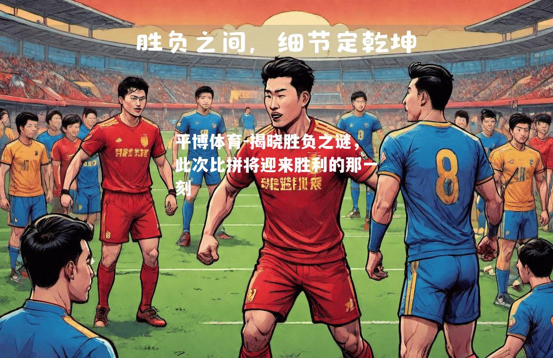 平博体育-揭晓胜负之谜，此次比拼将迎来胜利的那一刻