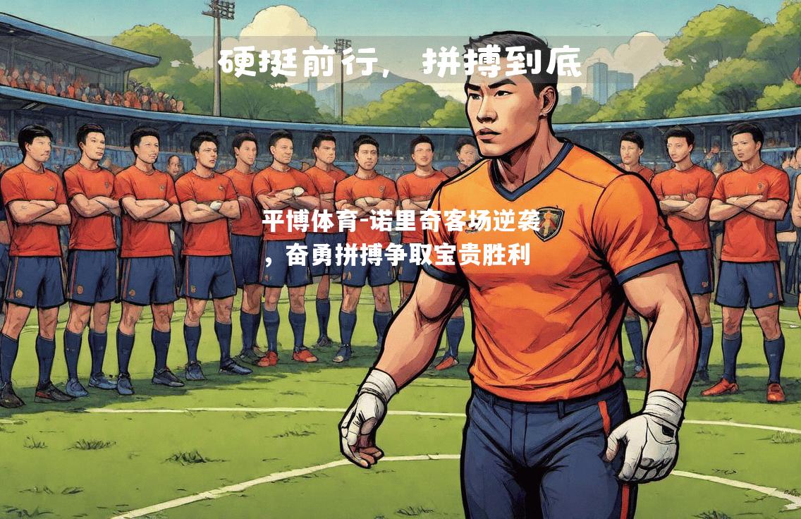 平博体育-诺里奇客场逆袭，奋勇拼搏争取宝贵胜利