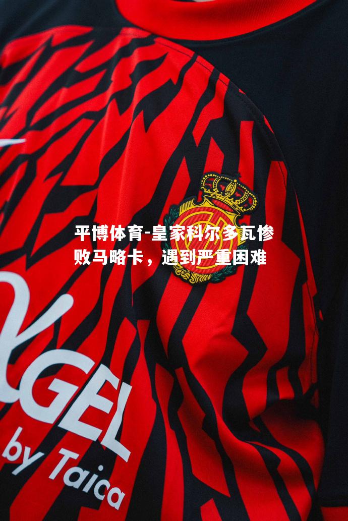 平博体育-皇家科尔多瓦惨败马略卡，遇到严重困难