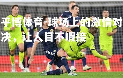 平博体育-球场上的激情对决，让人目不暇接