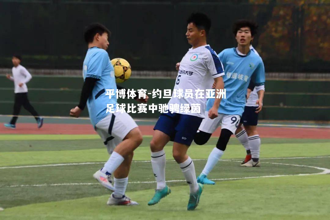平博体育-约旦球员在亚洲足球比赛中驰骋绿茵
