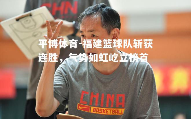 平博体育-福建篮球队斩获连胜，气势如虹屹立榜首