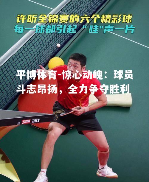 平博体育-惊心动魄：球员斗志昂扬，全力争夺胜利