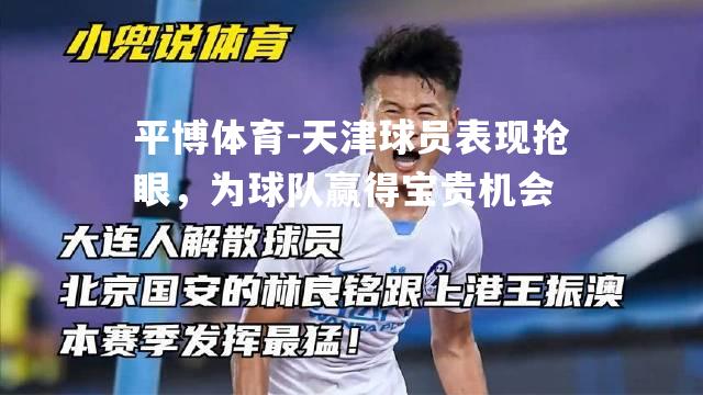平博体育-天津球员表现抢眼，为球队赢得宝贵机会