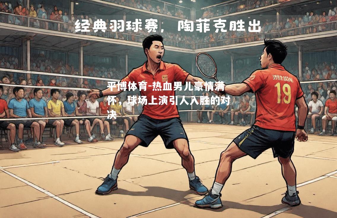 平博体育-热血男儿豪情满怀，球场上演引人入胜的对决