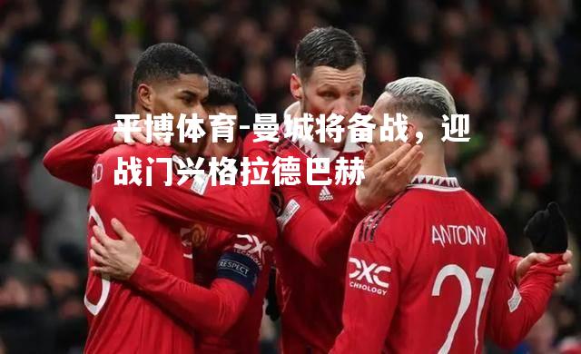 平博体育-曼城将备战，迎战门兴格拉德巴赫