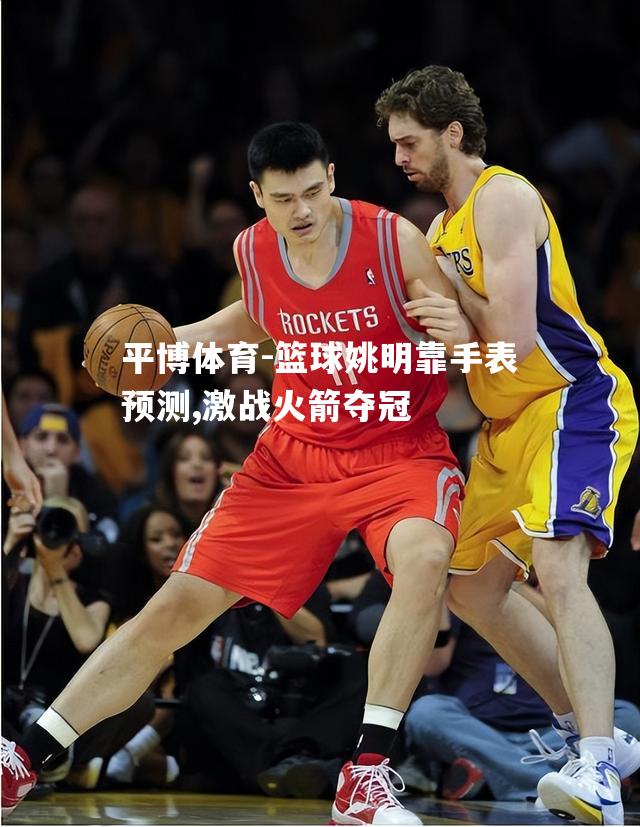 平博体育-篮球姚明靠手表预测,激战火箭夺冠
