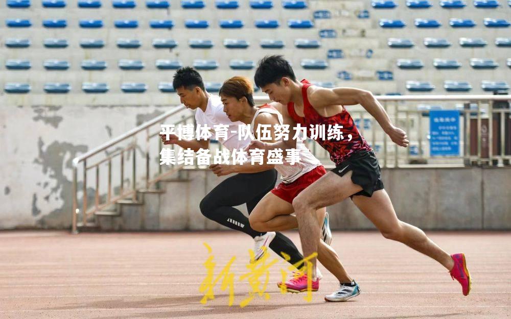 平博体育-队伍努力训练，集结备战体育盛事