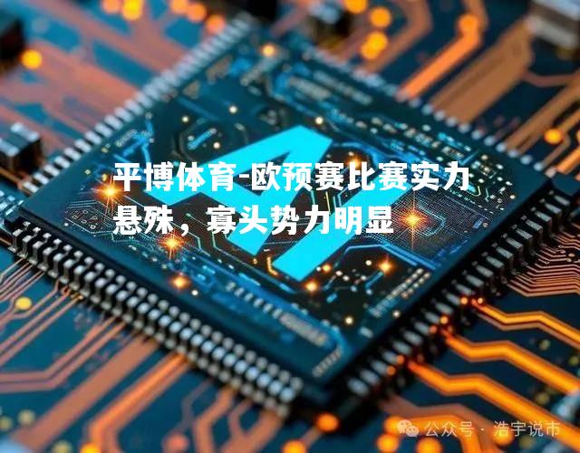 平博体育-欧预赛比赛实力悬殊，寡头势力明显