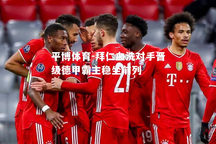 平博体育-拜仁血洗对手晋级德甲霸主稳坐前列