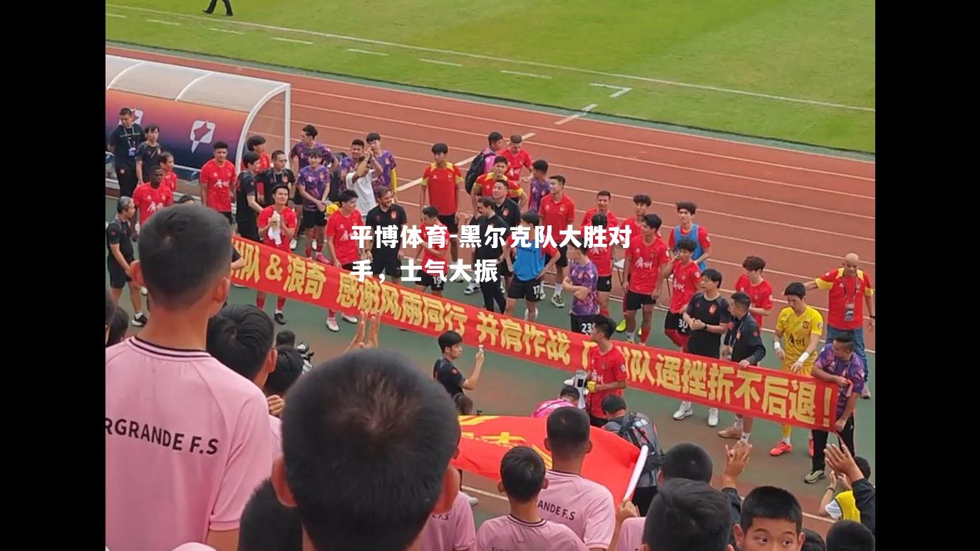 平博体育-黑尔克队大胜对手，士气大振