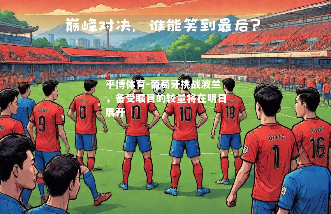 平博体育-葡萄牙挑战波兰，备受瞩目的较量将在明日展开