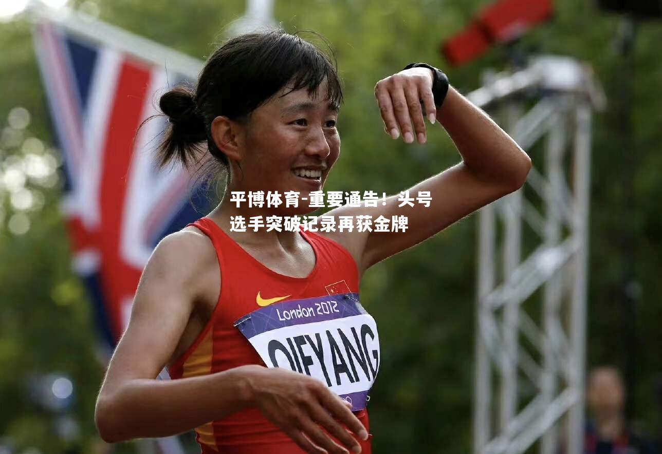 平博体育-重要通告！头号选手突破记录再获金牌