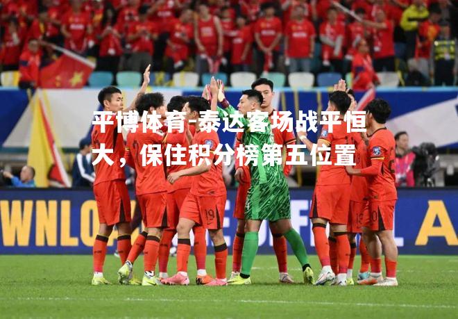平博体育-泰达客场战平恒大，保住积分榜第五位置