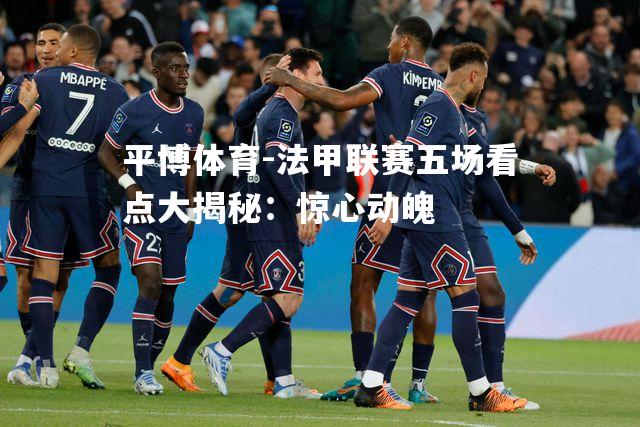 平博体育-法甲联赛五场看点大揭秘：惊心动魄