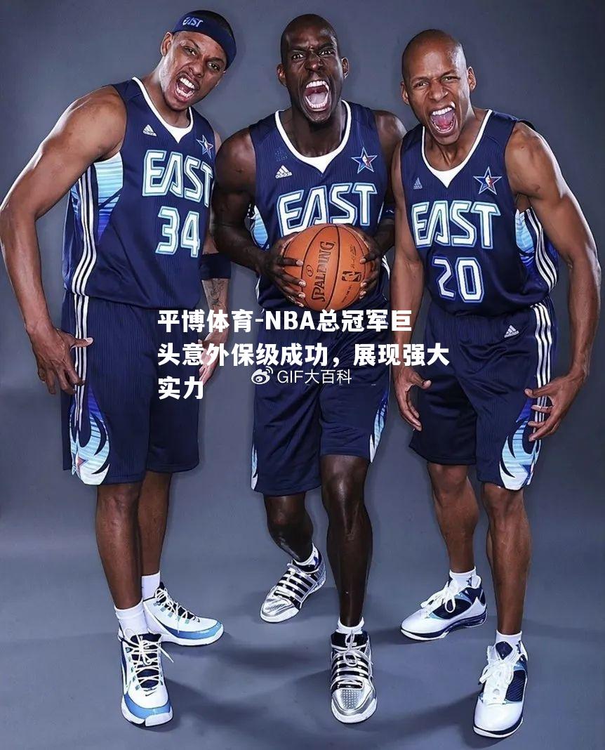 平博体育-NBA总冠军巨头意外保级成功，展现强大实力