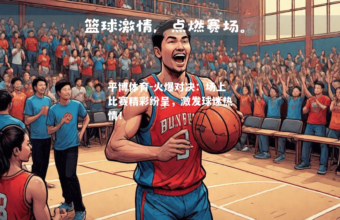 平博体育-火爆对决：场上比赛精彩纷呈，激发球迷热情！