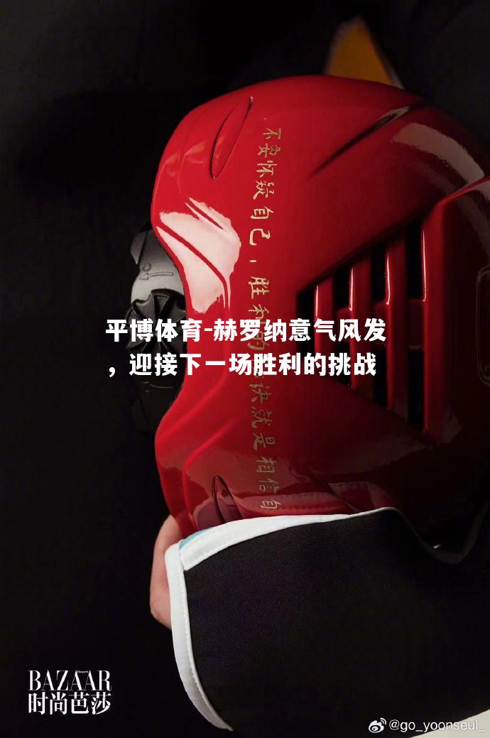 平博体育-赫罗纳意气风发，迎接下一场胜利的挑战