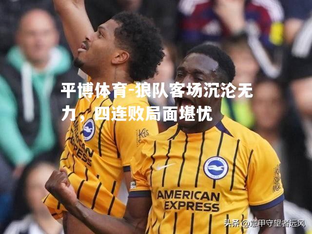 平博体育-狼队客场沉沦无力，四连败局面堪忧