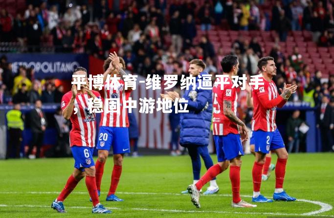 平博体育-维罗纳逼平对手，稳固中游地位