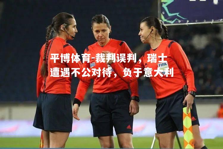 平博体育-裁判误判，瑞士遭遇不公对待，负于意大利
