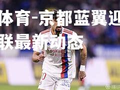 平博体育-京都蓝翼迎战西汉姆联最新动态