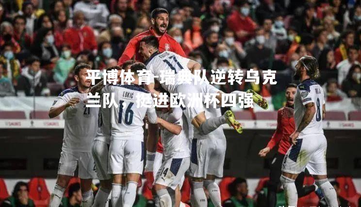 平博体育-瑞典队逆转乌克兰队，挺进欧洲杯四强